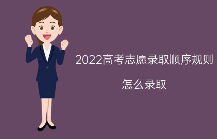 2022高考志愿录取顺序规则 怎么录取